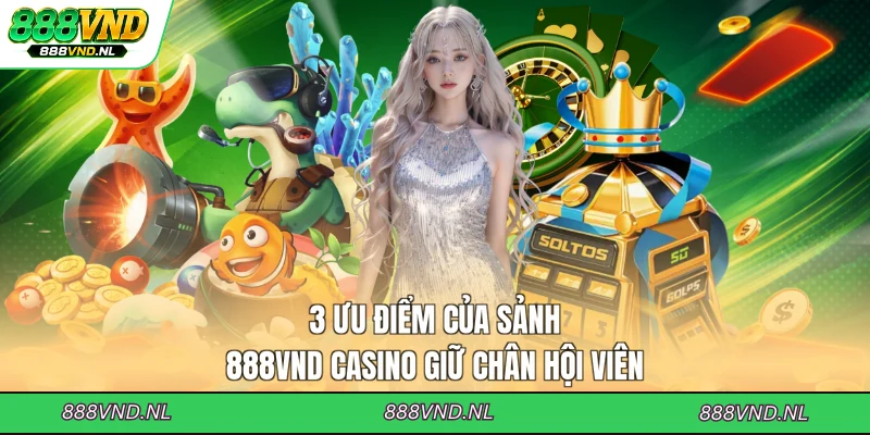 3-uu-diem-cua-sanh-888vnd-casino-giu-chan-hoi-vien