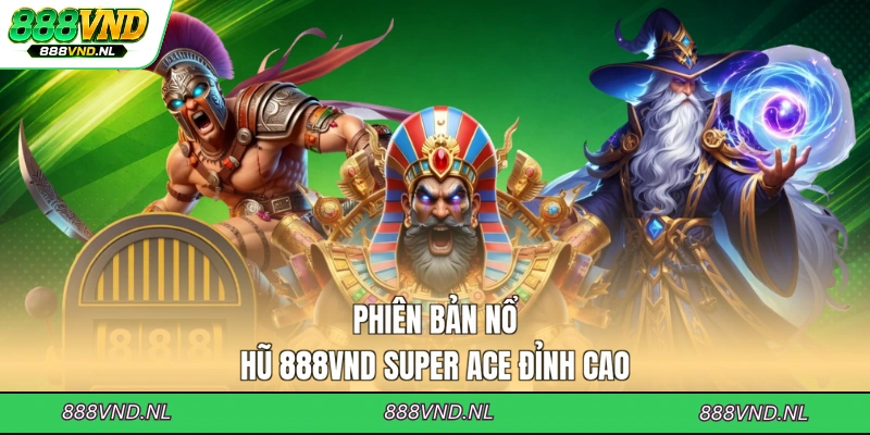 phien-ban-no-hu-888vnd-super-ace-dinh-cao