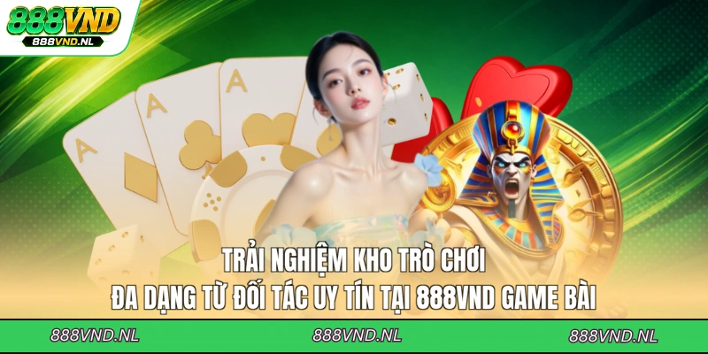 trai-nghiem-kho-tro-choi-da-dang-tu-doi-tac-uy-tin-tai-888vnd-game-bai